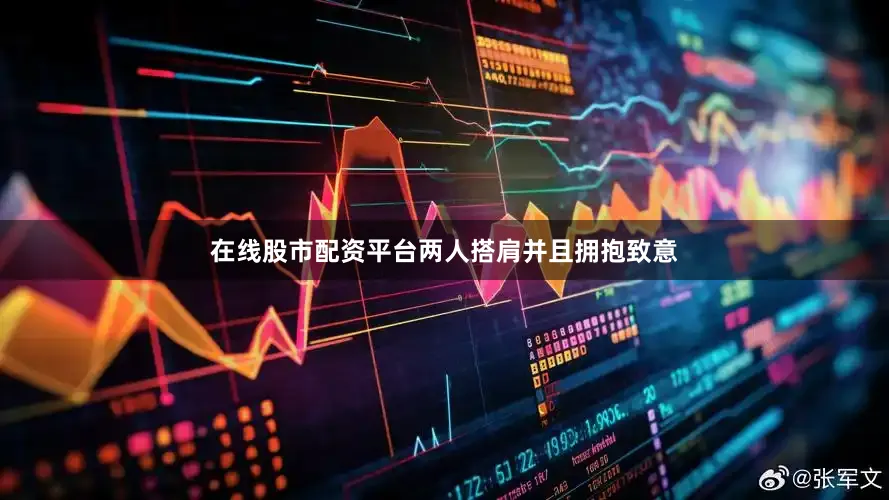 在线股市配资平台两人搭肩并且拥抱致意