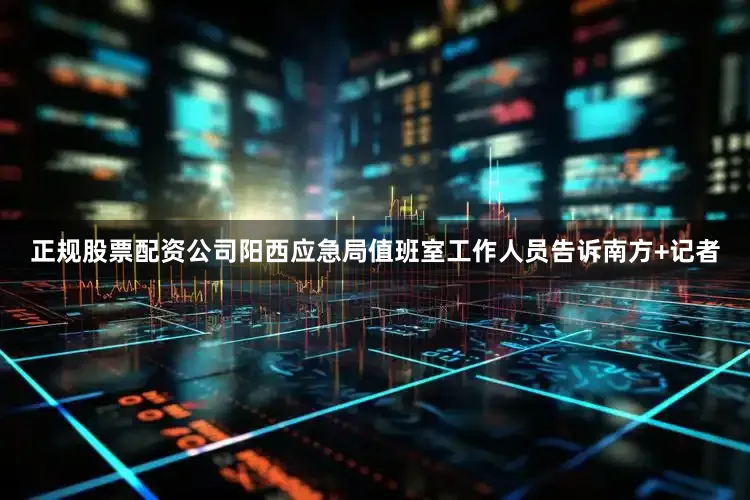 正规股票配资公司阳西应急局值班室工作人员告诉南方+记者