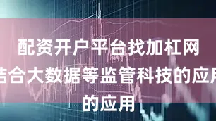 配资开户平台找加杠网结合大数据等监管科技的应用