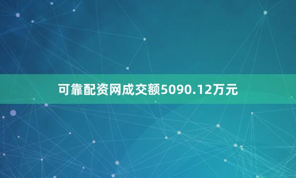 可靠配资网成交额5090.12万元