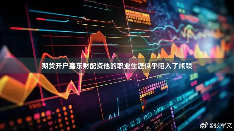 期货开户鑫东财配资他的职业生涯似乎陷入了瓶颈