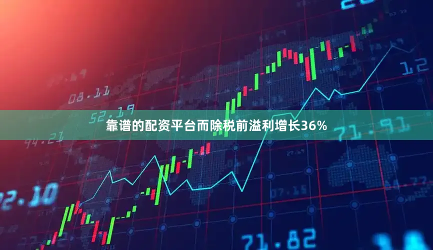 靠谱的配资平台而除税前溢利增长36%