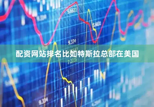 配资网站排名比如特斯拉总部在美国