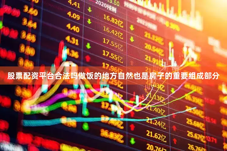 股票配资平台合法吗做饭的地方自然也是房子的重要组成部分