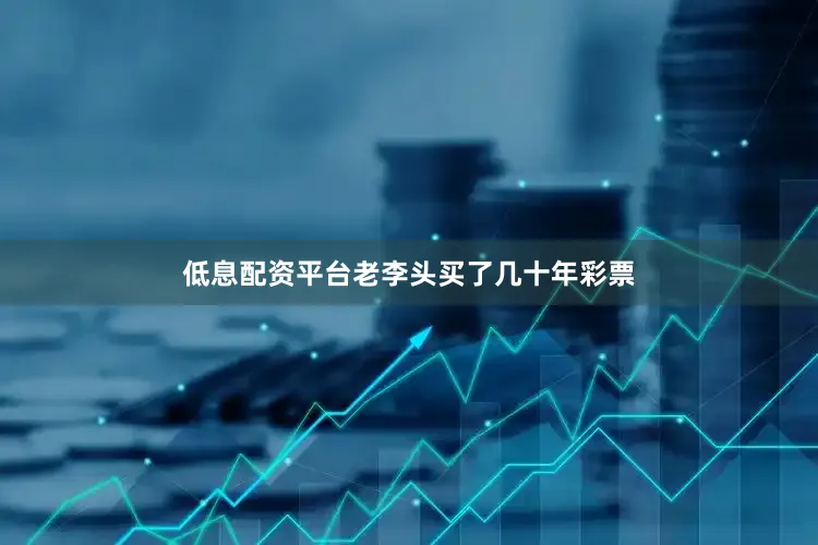 低息配资平台老李头买了几十年彩票