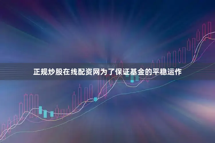 正规炒股在线配资网为了保证基金的平稳运作