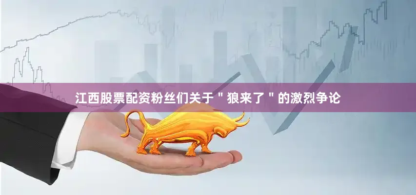 江西股票配资粉丝们关于＂狼来了＂的激烈争论