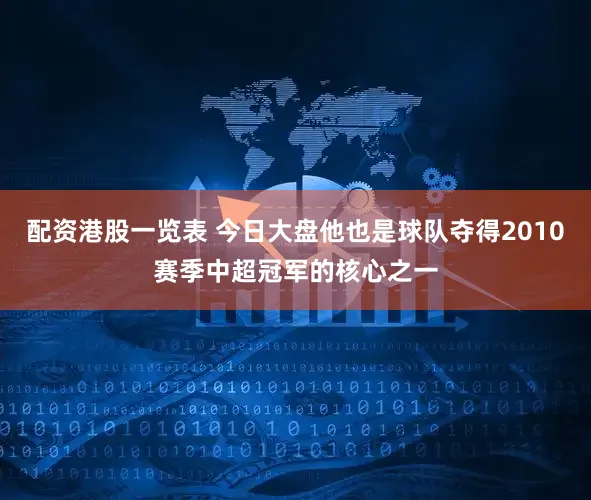 配资港股一览表 今日大盘他也是球队夺得2010赛季中超冠军的核心之一