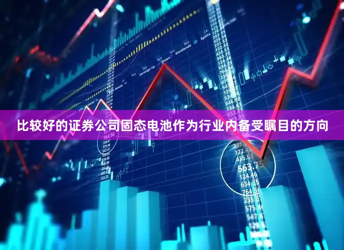 比较好的证券公司固态电池作为行业内备受瞩目的方向