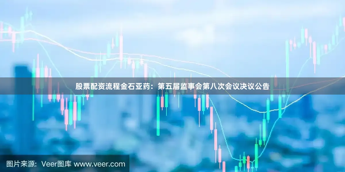 股票配资流程金石亚药：第五届监事会第八次会议决议公告
