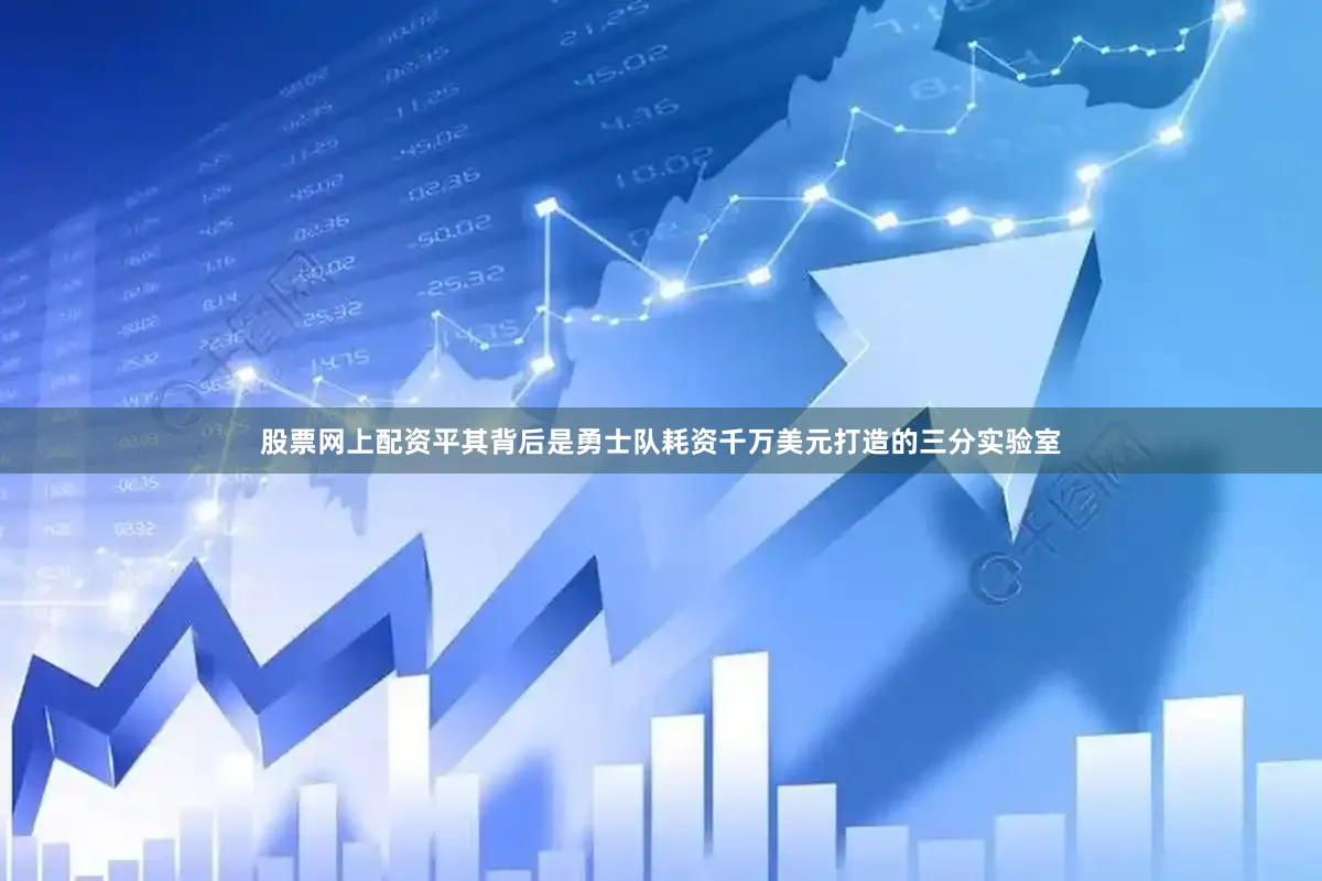 股票网上配资平其背后是勇士队耗资千万美元打造的三分实验室