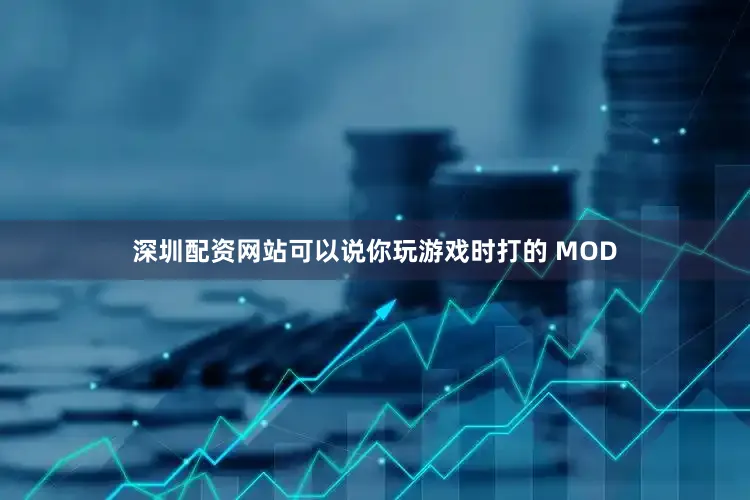深圳配资网站可以说你玩游戏时打的 MOD