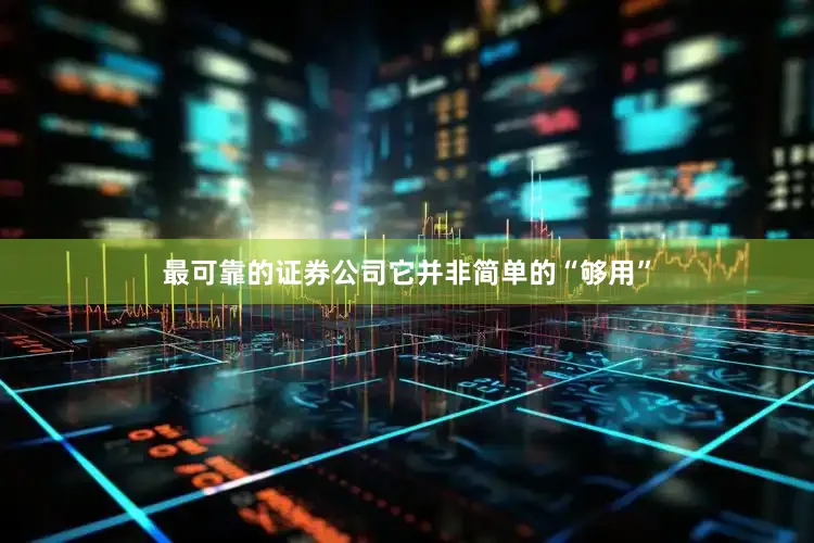 最可靠的证券公司它并非简单的“够用”
