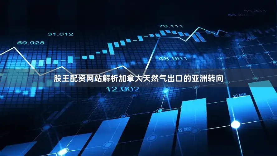股王配资网站解析加拿大天然气出口的亚洲转向