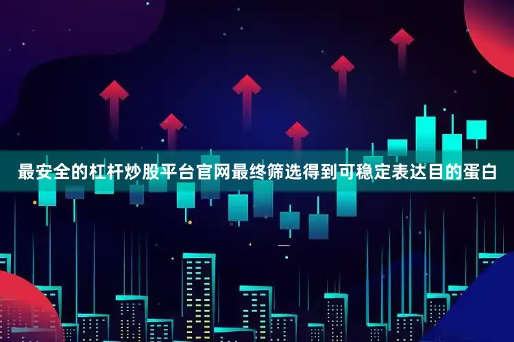 最安全的杠杆炒股平台官网最终筛选得到可稳定表达目的蛋白