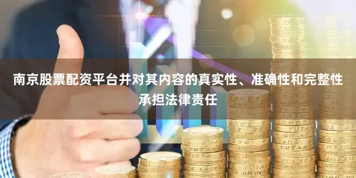 南京股票配资平台并对其内容的真实性、准确性和完整性承担法律责任