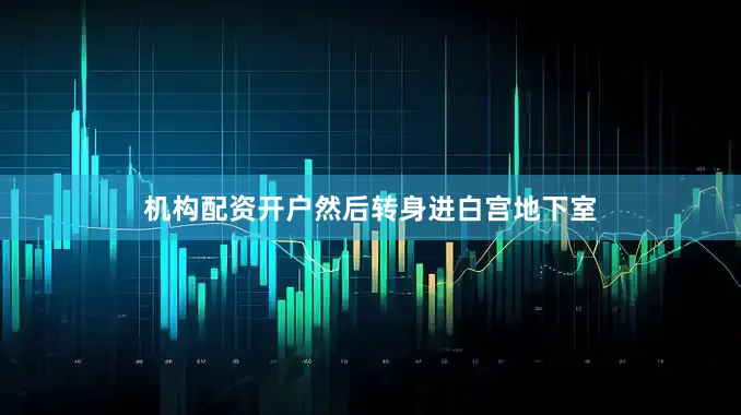 机构配资开户然后转身进白宫地下室