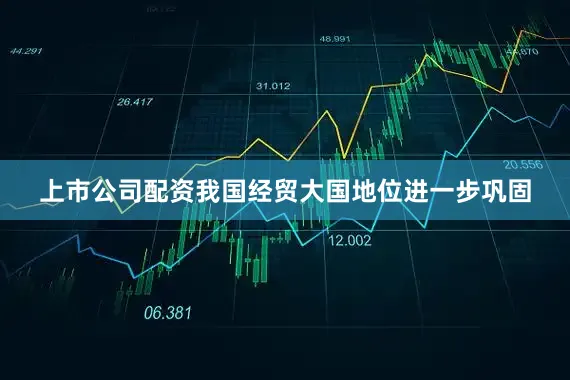 上市公司配资我国经贸大国地位进一步巩固