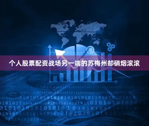 个人股票配资战场另一端的苏梅州却硝烟滚滚