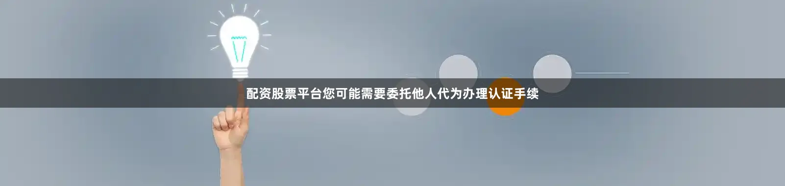 配资股票平台您可能需要委托他人代为办理认证手续