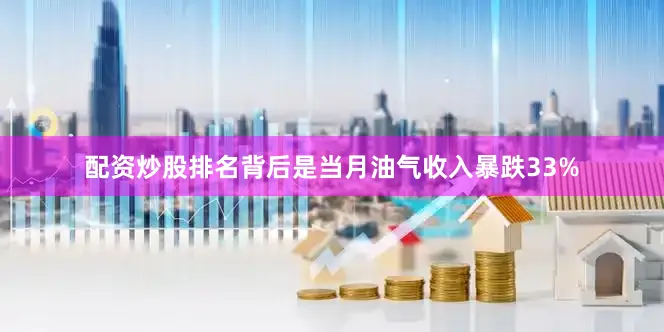 配资炒股排名背后是当月油气收入暴跌33%