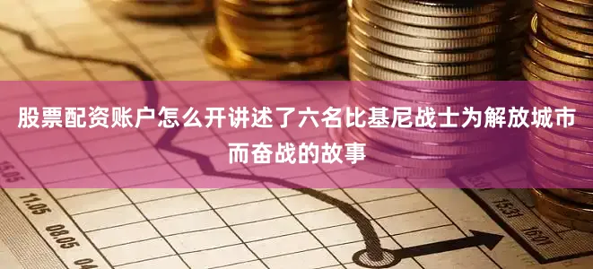 股票配资账户怎么开讲述了六名比基尼战士为解放城市而奋战的故事