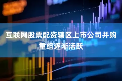 互联网股票配资辖区上市公司并购重组逐渐活跃