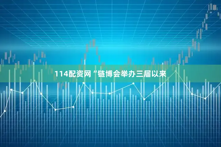 114配资网“链博会举办三届以来