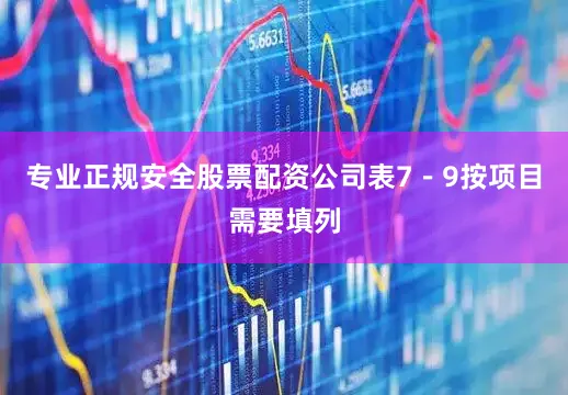 专业正规安全股票配资公司表7-9按项目需要填列