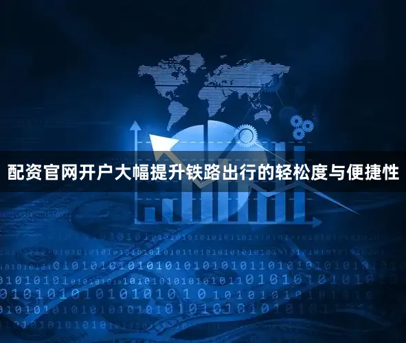 配资官网开户大幅提升铁路出行的轻松度与便捷性