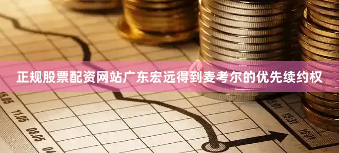 正规股票配资网站广东宏远得到麦考尔的优先续约权